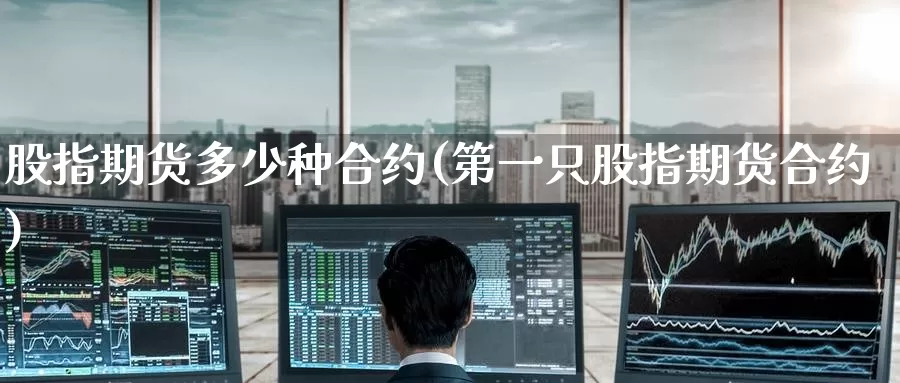 股指期货多少种合约(第一只股指期货合约)