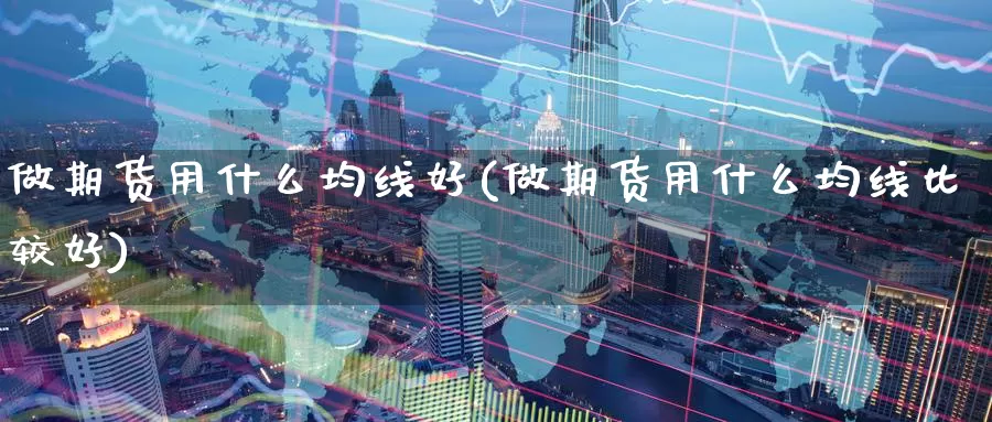做期货用什么均线好(做期货用什么均线比较好)