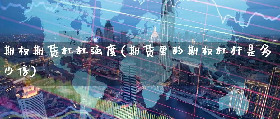 期权期货杠杠强度(期货里的期权杠杆是多少倍)