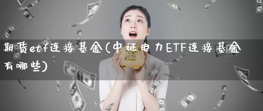 期货etf连接基金(中证电力ETF连接基金有哪些)