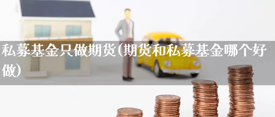 私募基金只做期货(期货和私募基金哪个好做)