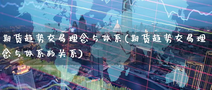 期货趋势交易理念与体系(期货趋势交易理念与体系的关系)