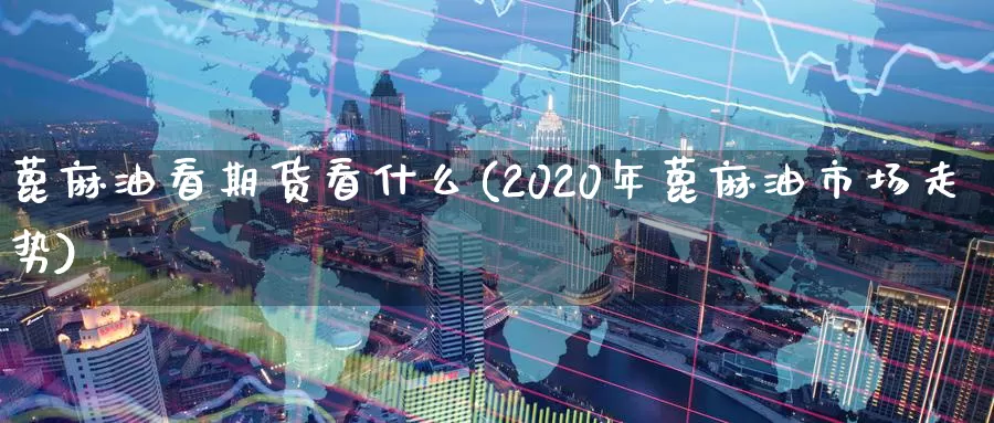 蓖麻油看期货看什么(2020年蓖麻油市场走势)