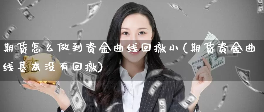 期货怎么做到资金曲线回撤小(期货资金曲线基本没有回撤)