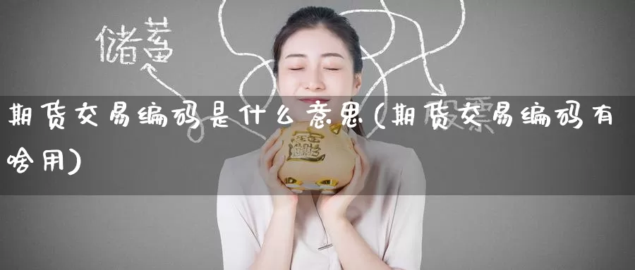 期货交易编码是什么意思(期货交易编码有啥用)