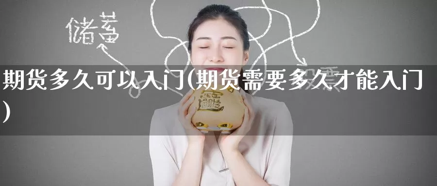 期货多久可以入门(期货需要多久才能入门)