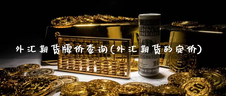 外汇期货牌价查询(外汇期货的定价)