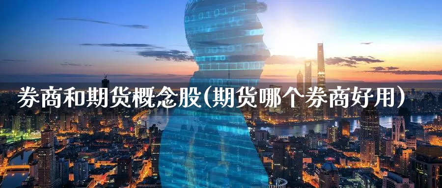 券商和期货概念股(期货哪个券商好用)