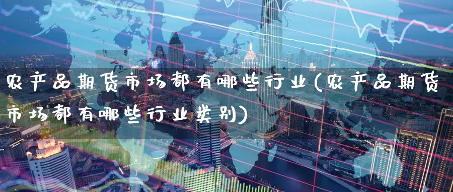 农产品期货市场都有哪些行业(农产品期货市场都有哪些行业类别)