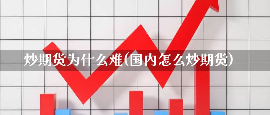 炒期货为什么难(国内怎么炒期货)