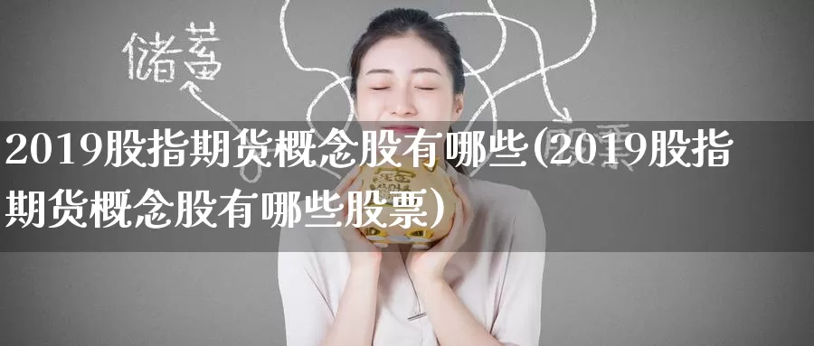 2019股指期货概念股有哪些(2019股指期货概念股有哪些股票)