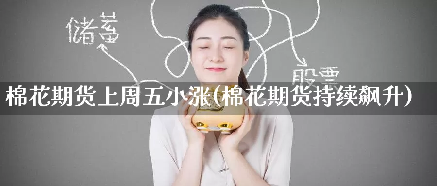 棉花期货上周五小涨(棉花期货持续飙升)