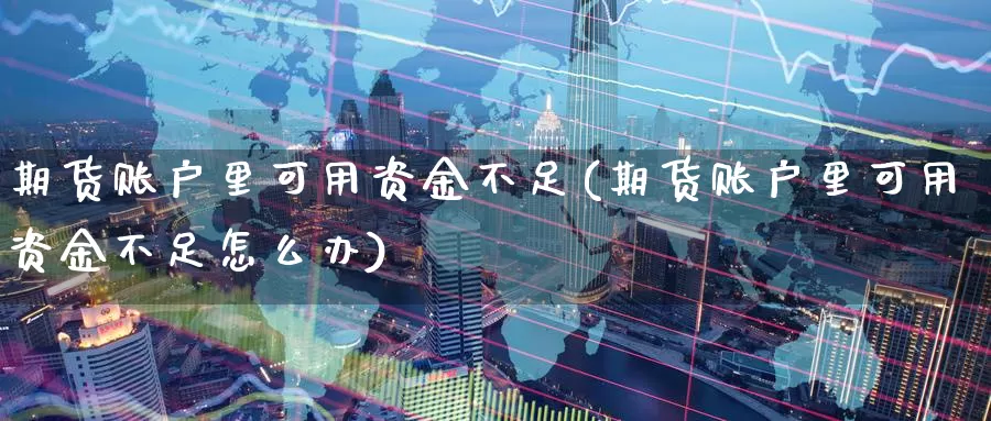 期货账户里可用资金不足(期货账户里可用资金不足怎么办)