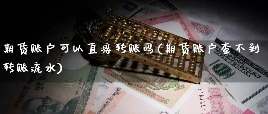 期货账户可以直接转账吗(期货账户查不到转账流水)