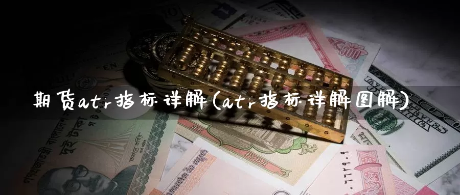 期货atr指标详解(atr指标详解图解)