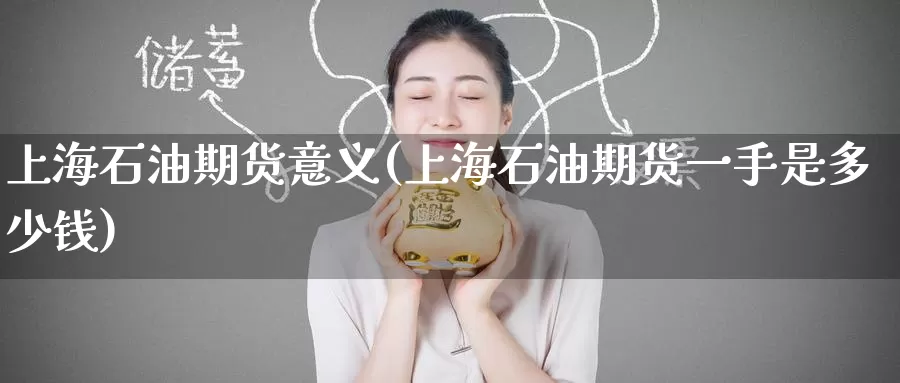 上海石油期货意义(上海石油期货一手是多少钱)