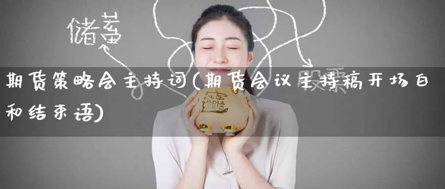 期货策略会主持词(期货主持稿开场白和结束语)
