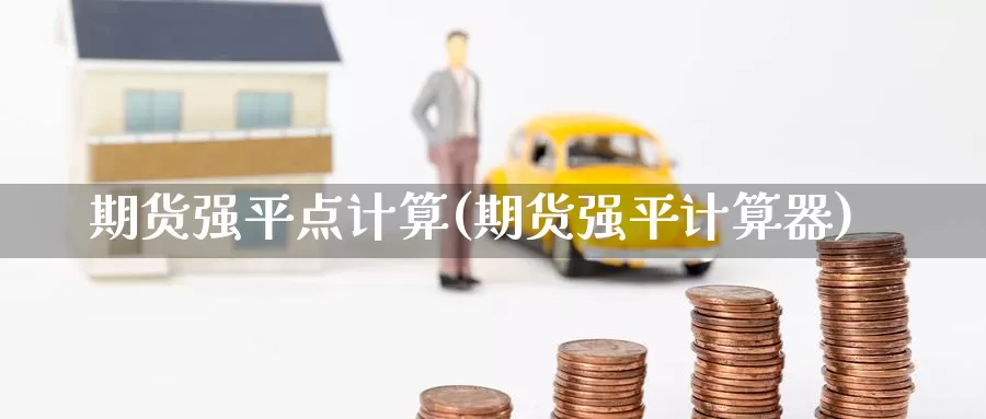 期货强平点计算(期货强平计算器)