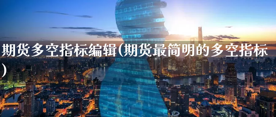 期货多空指标编辑(期货最简明的多空指标)