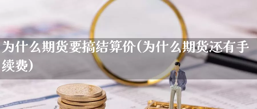 为什么期货要搞结算价(为什么期货还有手续费)