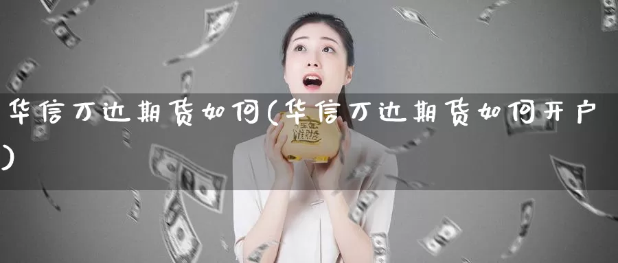 华信万达期货如何(华信万达期货如何开户)