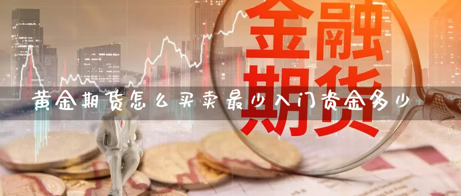 黄金期货怎么买卖最少入门资金多少