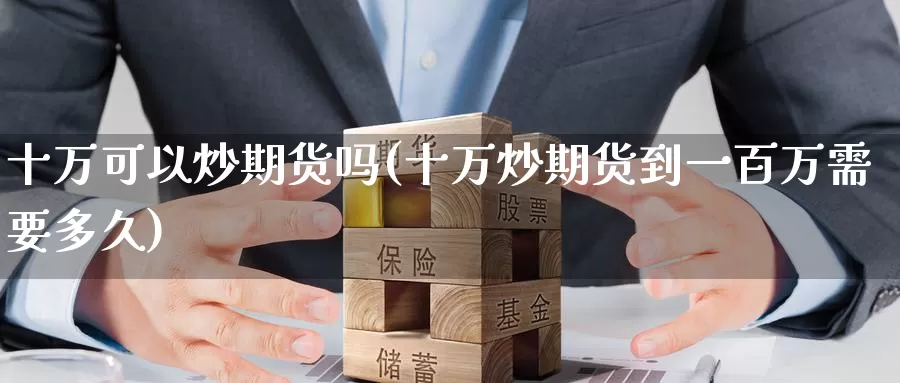 十万可以炒期货吗(十万炒期货到一百万需要多久)