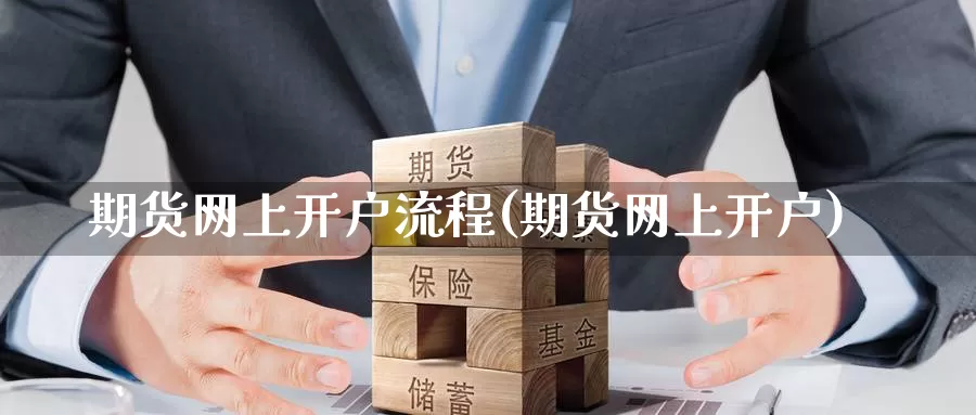 期货网上开户流程(期货网上开户)