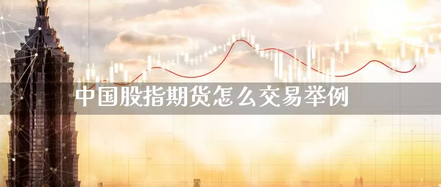 中国股指期货怎么交易举例