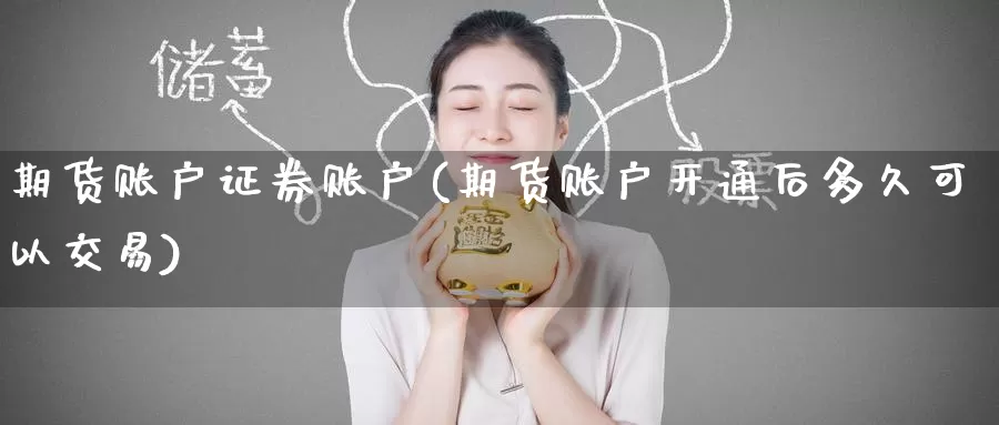 期货账户证券账户(期货账户开通后多久可以交易)