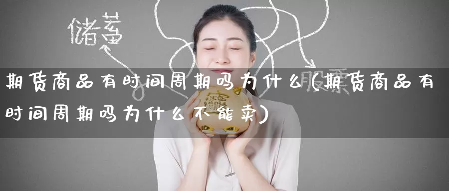 期货商品有时间周期吗为什么(期货商品有时间周期吗为什么不能卖)