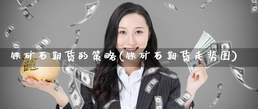 铁矿石期货的策略(铁矿石期货走势图)