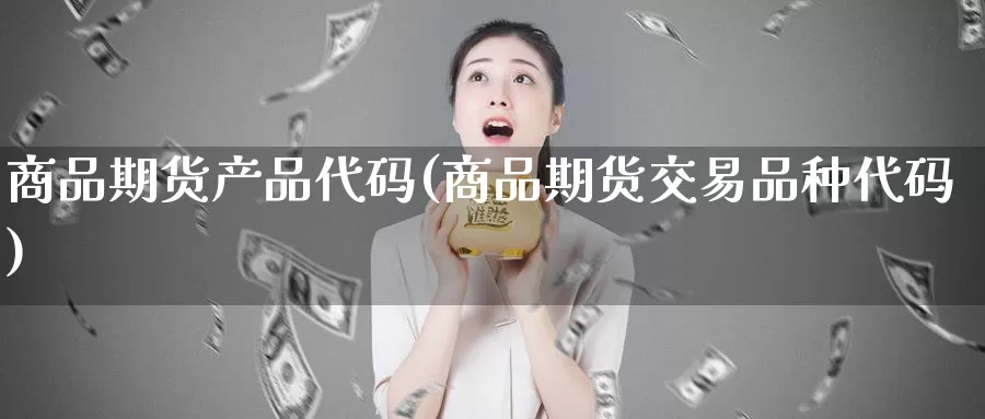 商品期货产品代码(商品期货交易品种代码)