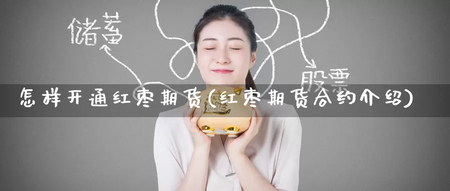 怎样开通红枣期货(红枣期货合约介绍)