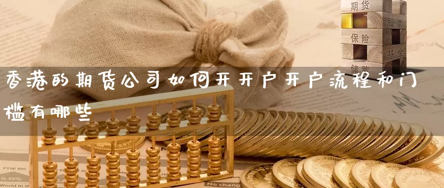 香港的期货公司如何开开户开户流程和门槛有哪些