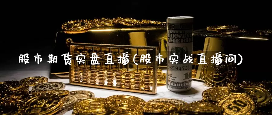 股市期货实盘直播(股市实战直播间)