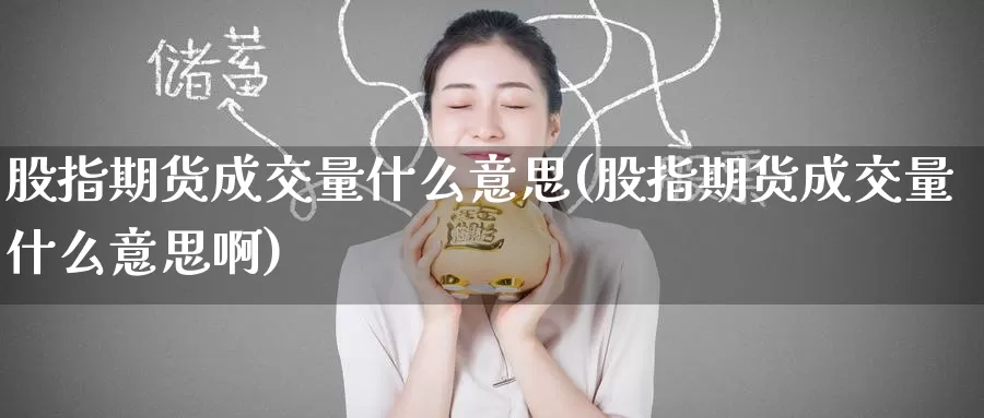 股指期货成交量什么意思(股指期货成交量什么意思啊)