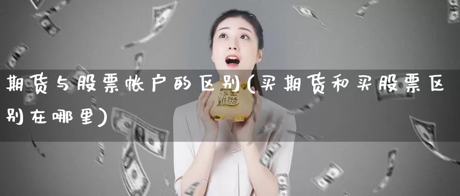期货与股票帐户的区别(买期货和买股票区别在哪里)