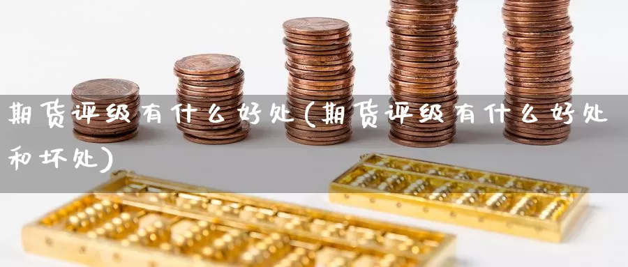 期货评级有什么好处(期货评级有什么好处和坏处)