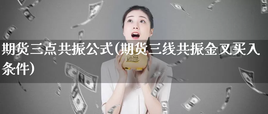 期货三点共振公式(期货三线共振金叉买入条件)