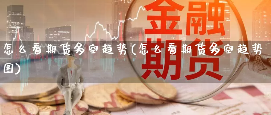 怎么看期货多空趋势(怎么看期货多空趋势图)
