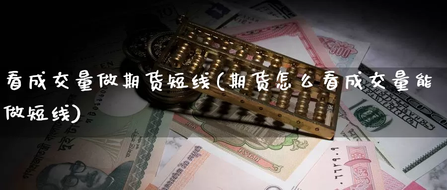 看成交量做期货短线(期货怎么看成交量能做短线)