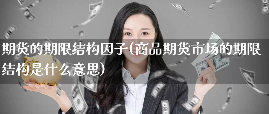 期货的期限结构因子(商品期货市场的期限结构是什么意思)