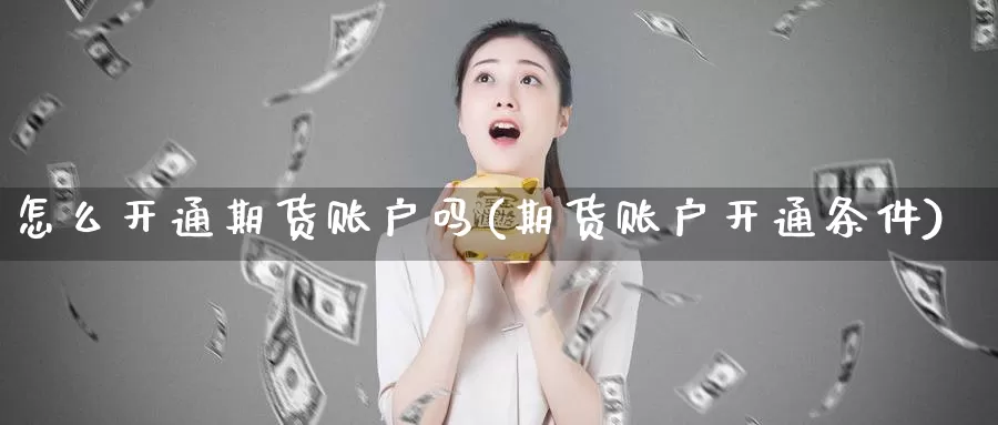 怎么开通期货账户吗(期货账户开通条件)