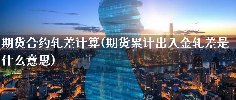 期货合约轧差计算(期货累计出入金轧差是什么意思)