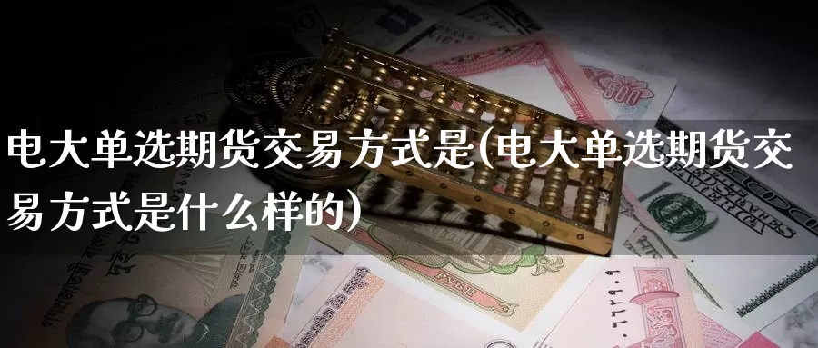 电大单选期货交易方式是(电大单选期货交易方式是什么样的)