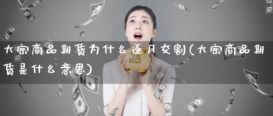 大宗商品期货为什么逐月交割(大宗商品期货是什么意思)