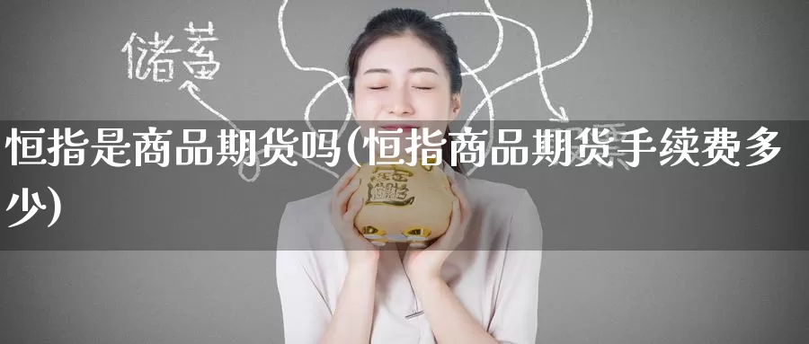 恒指是商品期货吗(恒指商品期货手续费多少)