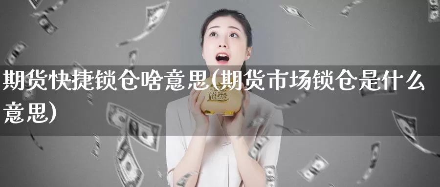 期货快捷锁仓啥意思(期货市场锁仓是什么意思)
