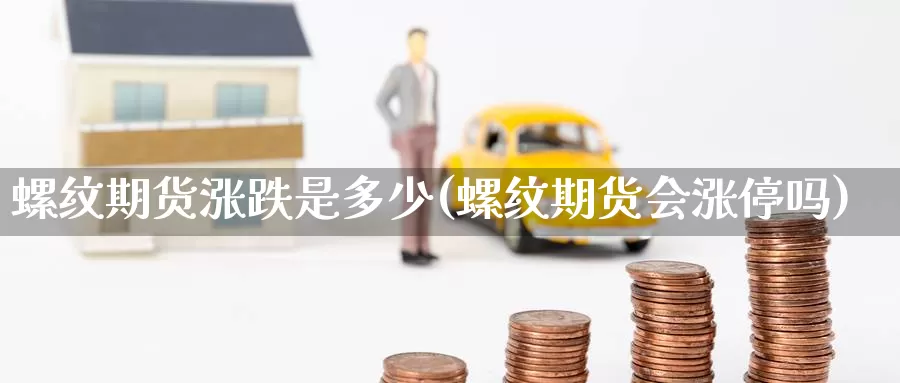螺纹期货涨跌是多少(螺纹期货会涨停吗)